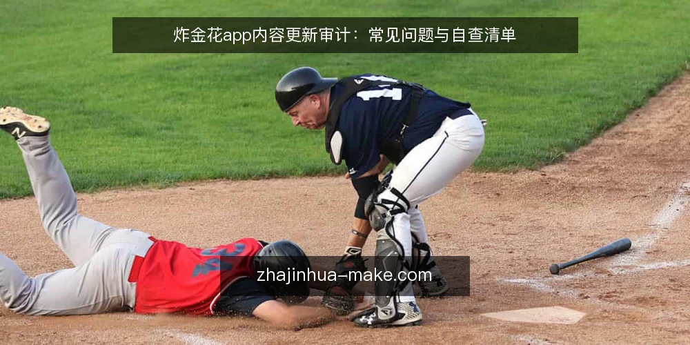 炸金花app内容更新审计:常见问题与自查清单 — 为什么现在要审计炸金花app的内容更新? 配图