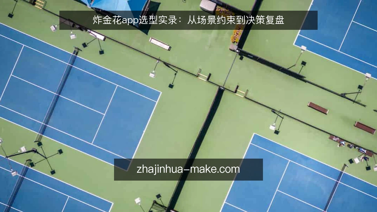 炸金花app选型实录：从场景约束到决策复盘