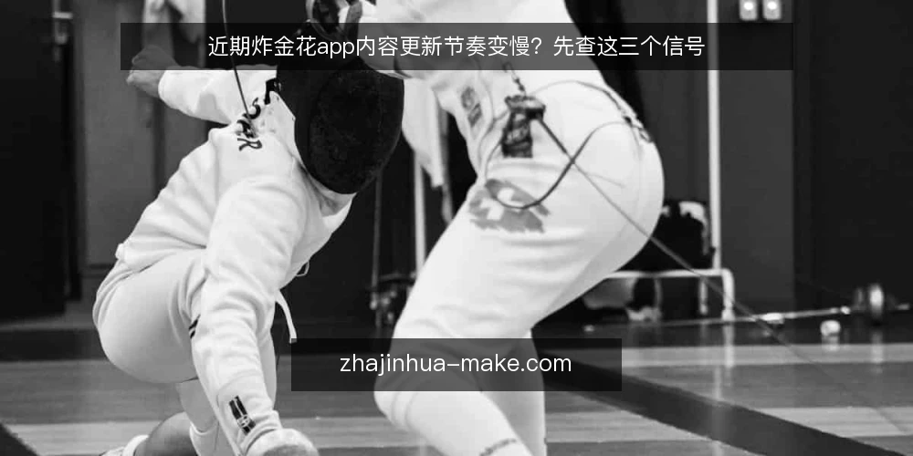 近期炸金花app内容更新节奏变慢?先查这三个信号 — 眼下更新变慢的常见误读 配图