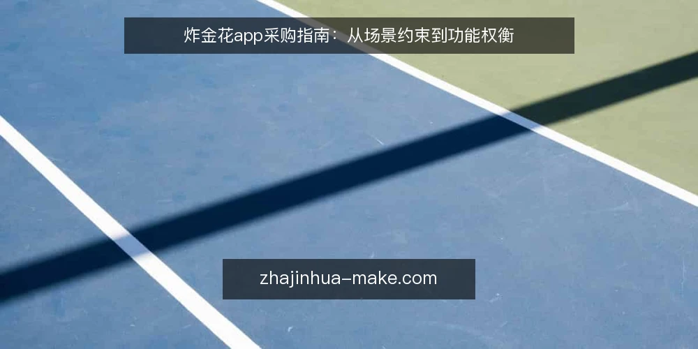 炸金花app采购指南:从场景约束到功能权衡 — 明确需求边界与采购目标 配图