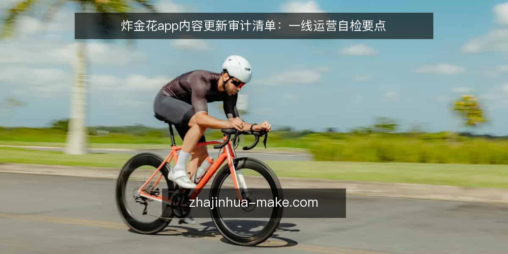 炸金花app内容更新审计清单:一线运营自检要点 — 信号观察:哪些迹象提示更新流程可能出问题 配图