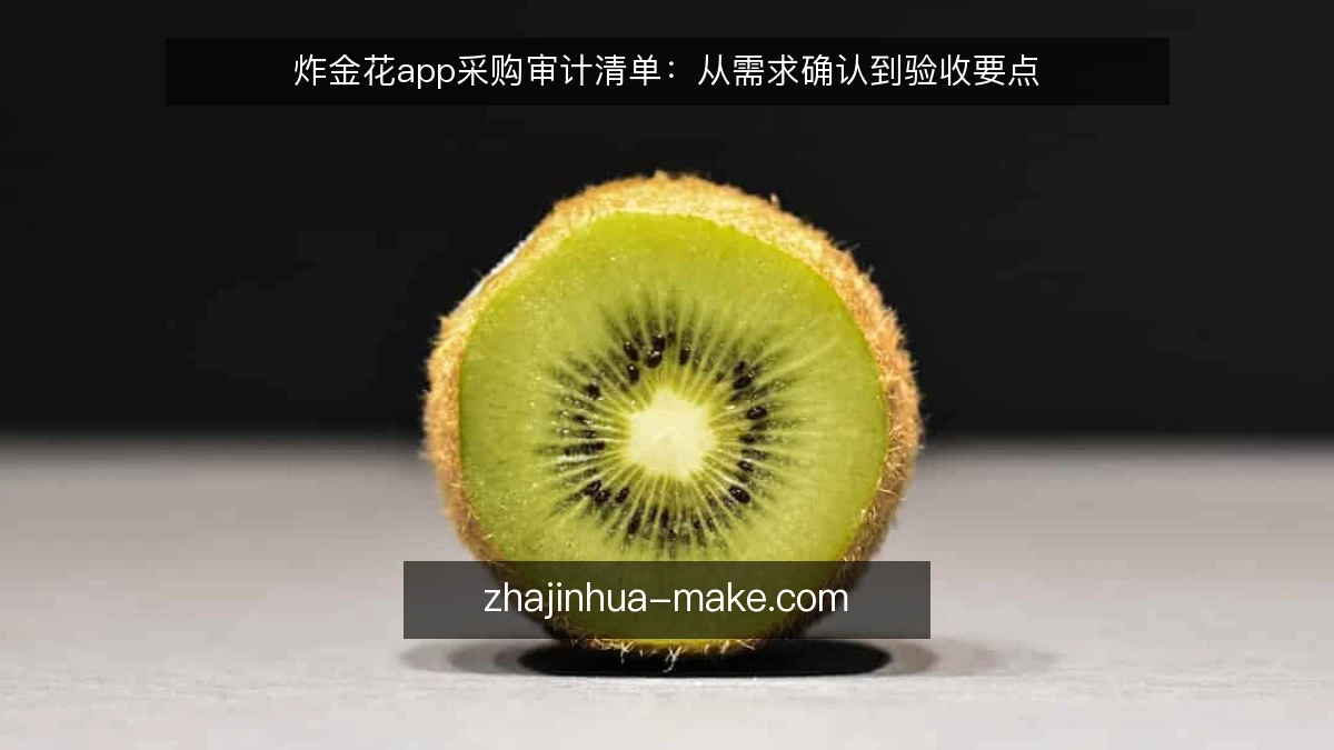 炸金花app采购审计清单：从需求确认到验收要点
