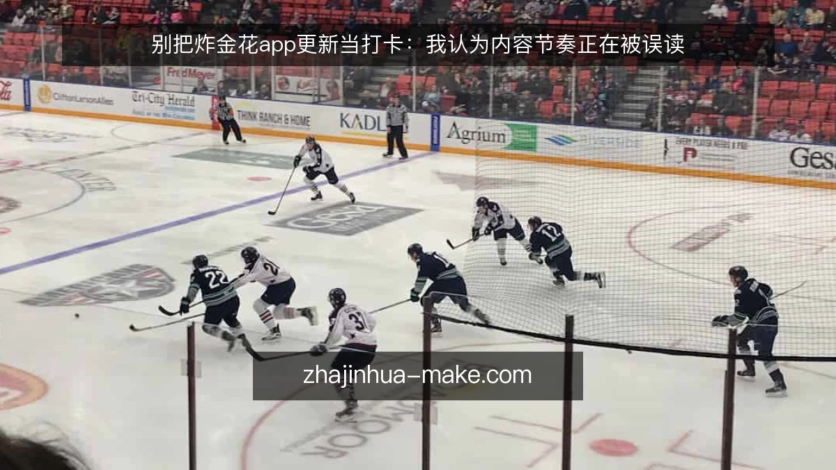 别把炸金花app更新当打卡:我认为内容节奏正在被误读