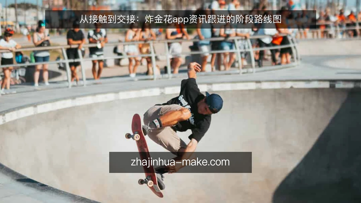 从接触到交接:炸金花app资讯跟进的阶段路线图