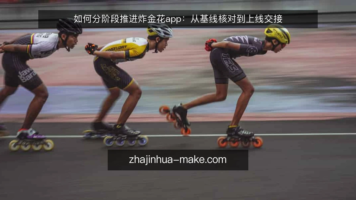 如何分阶段推进炸金花app：从基线核对到上线交接