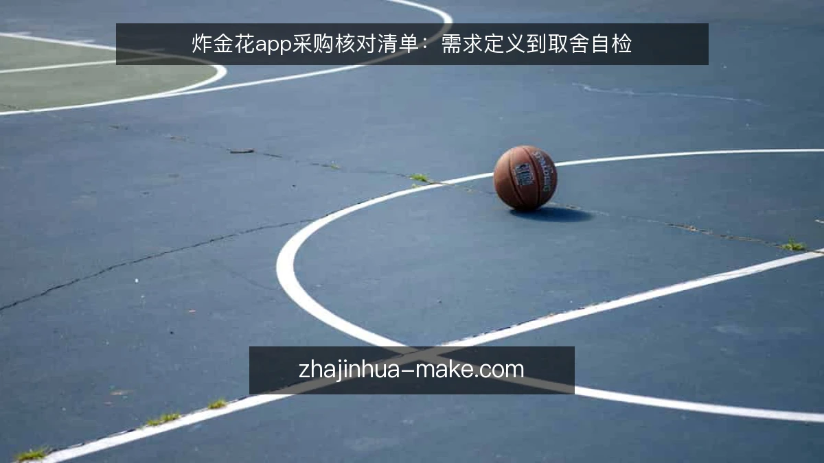 炸金花app采购核对清单:需求定义到取舍自检
