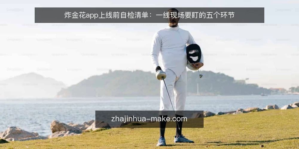 炸金花app上线前自检清单:一线现场要盯的五个环节 — 现场要盯的信号 配图