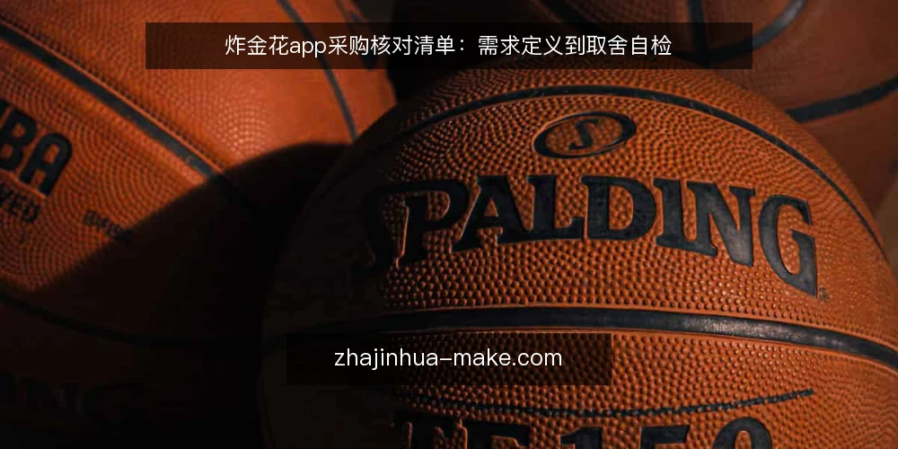 炸金花app采购核对清单:需求定义到取舍自检 — 先定义你要的炸金花app是什么 配图