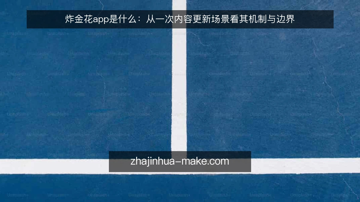 炸金花app是什么:从一次内容更新场景看其机制与边界